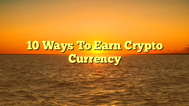 10 Ways To Earn Crypto Currency