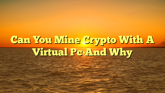 Can You Mine Crypto With A Virtual Pc And Why
