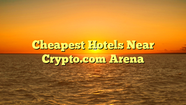 Cheapest Hotels Near Crypto.com Arena