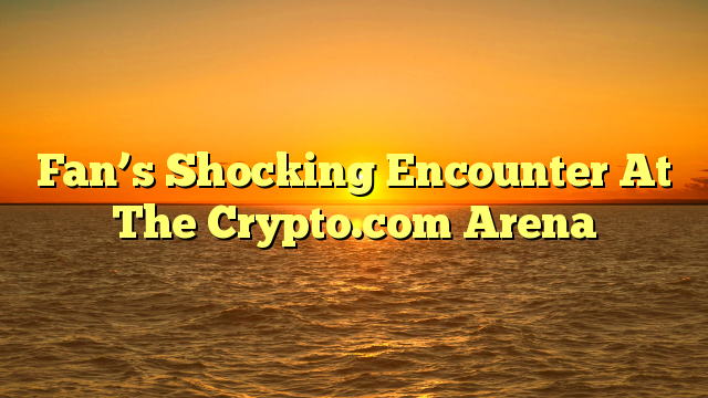 Fan’s Shocking Encounter At The Crypto.com Arena