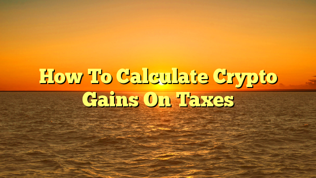 How To Calculate Crypto Gains On Taxes