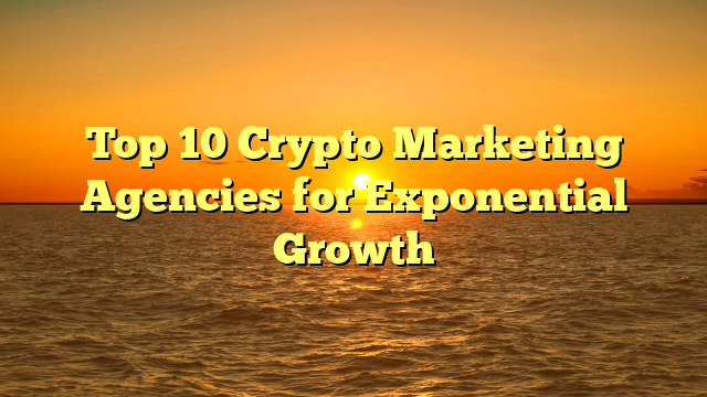 Top 10 Crypto Marketing Agencies for Exponential Growth