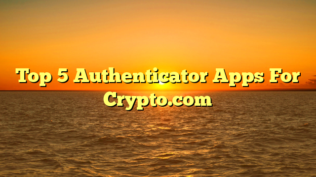 Top 5 Authenticator Apps For Crypto.com