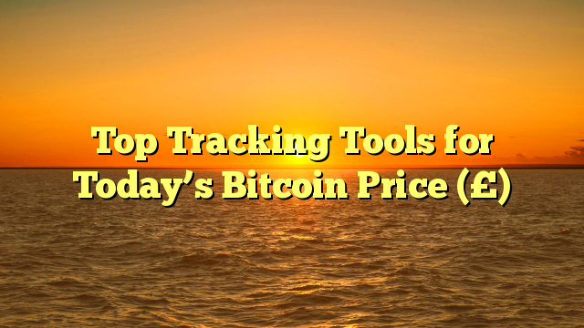 Top Tracking Tools for Today’s Bitcoin Price (£)