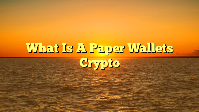 What Is A Paper Wallets Crypto