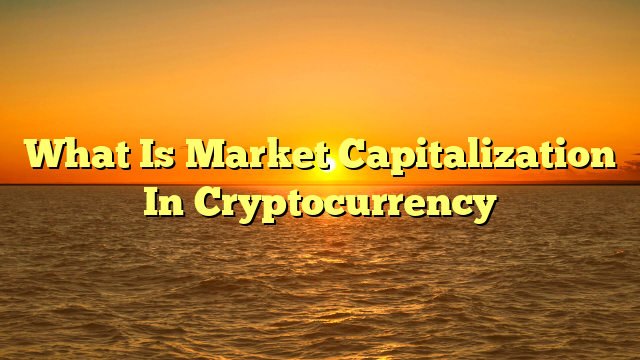What Is Market Capitalization In Cryptocurrency