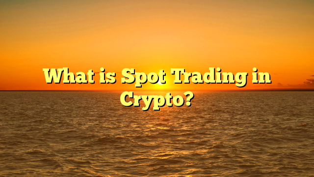 What is Spot Trading in Crypto?