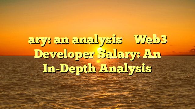 ary: an analysis        Web3 Developer Salary: An In-Depth Analysis