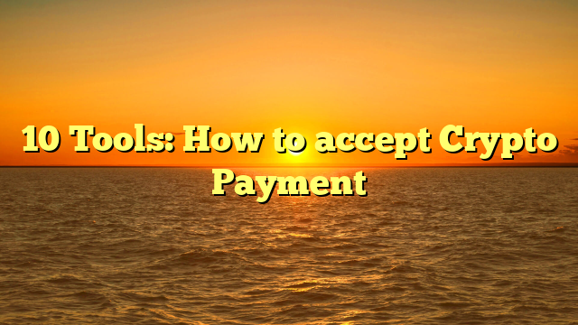 10 Tools: How to accept Crypto Payment