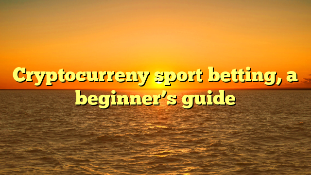 Cryptocurreny sport betting, a beginner’s guide