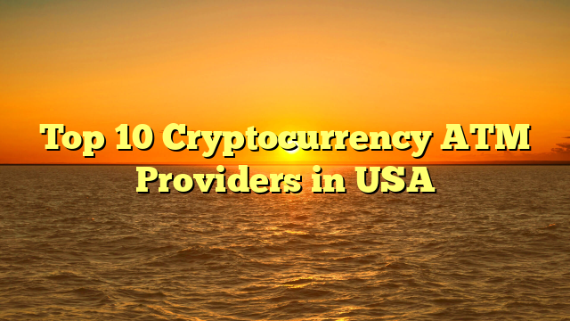 Top 10 Cryptocurrency ATM Providers in USA