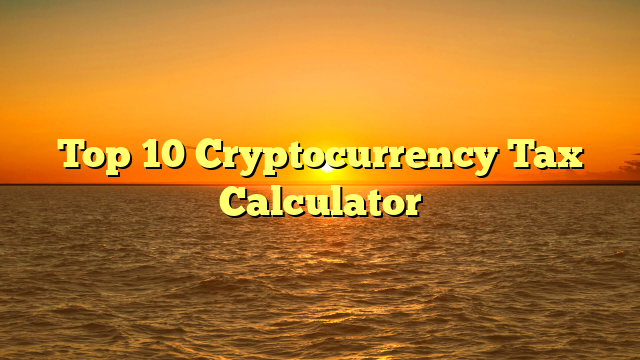 Top 10 Cryptocurrency Tax Calculator