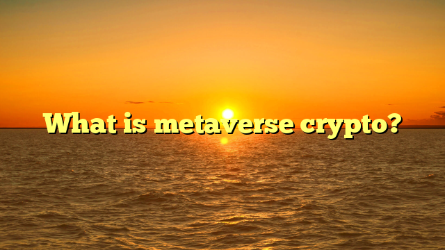 What is metaverse crypto?