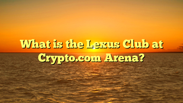 What is the Lexus Club at Crypto.com Arena?