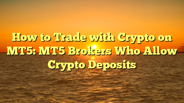 How to Trade with Crypto on MT5: MT5 Brokers Who Allow Crypto Deposits