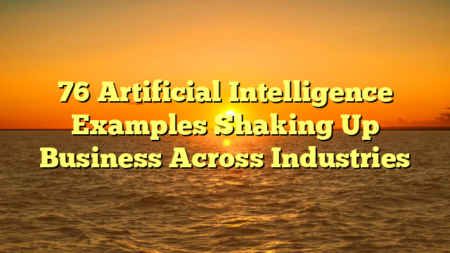 76 Artificial Intelligence Examples Shaking Up Business Across Industries