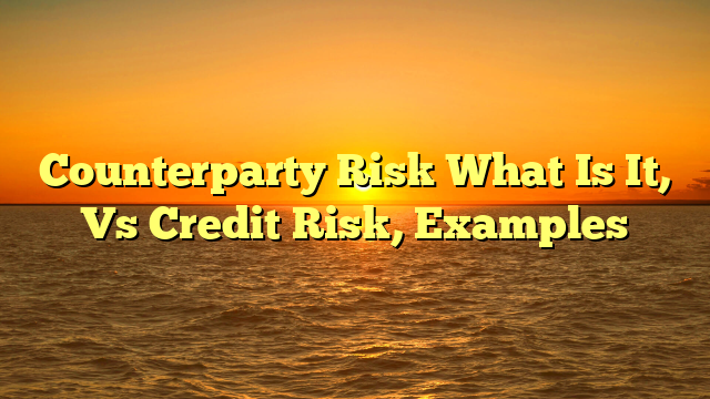 Counterparty Risk What Is It, Vs Credit Risk, Examples