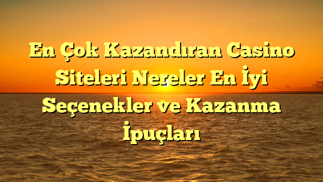 En Çok Kazandıran Casino Siteleri Nereler En İyi Seçenekler ve Kazanma İpuçları