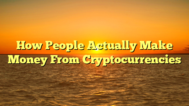 How People Actually Make Money From Cryptocurrencies