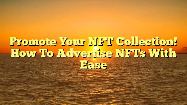 Promote Your NFT Collection! How To Advertise NFTs With Ease