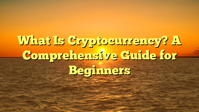 What Is Cryptocurrency? A Comprehensive Guide for Beginners