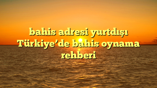 bahis adresi yurtdışı Türkiye’de bahis oynama rehberi