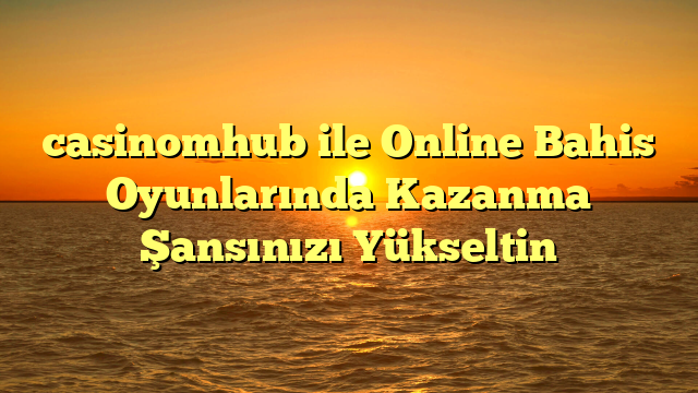 casinomhub ile Online Bahis Oyunlarında Kazanma Şansınızı Yükseltin