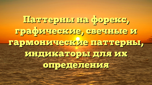 Паттерны на форекс, графические, свечные и гармонические паттерны, индикаторы для их определения